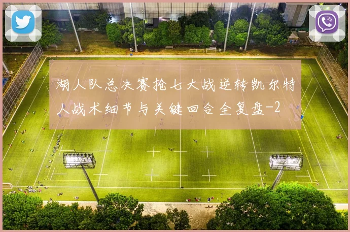 湖人队总决赛抢七大战逆转凯尔特人战术细节与关键回合全复盘