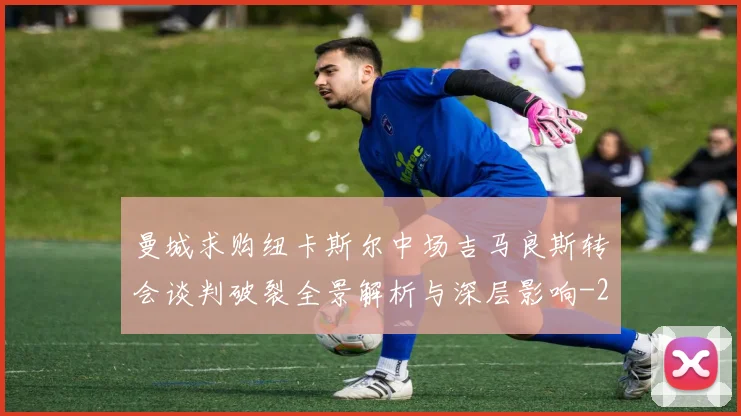 曼城求购纽卡斯尔中场吉马良斯转会谈判破裂全景解析与深层影响