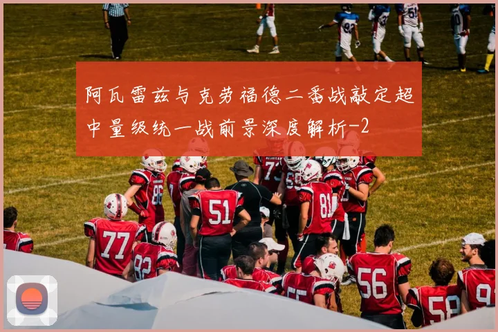 阿瓦雷兹与克劳福德二番战敲定超中量级统一战前景深度解析
