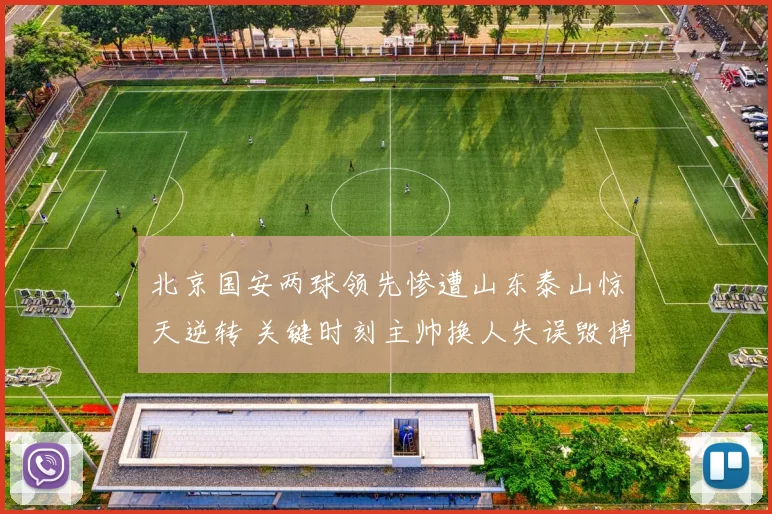 北京国安两球领先惨遭山东泰山惊天逆转 关键时刻主帅换人失误毁掉比赛