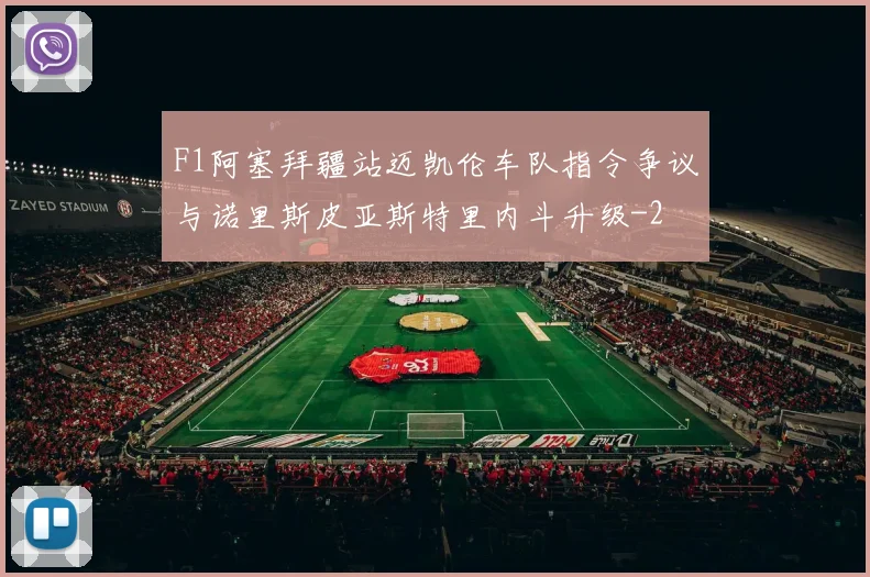 F1阿塞拜疆站迈凯伦车队指令争议与诺里斯皮亚斯特里内斗升级