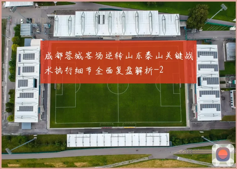 成都蓉城客场逆转山东泰山关键战术执行细节全面复盘解析
