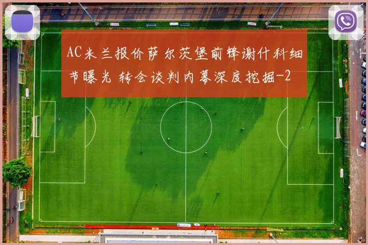 AC米兰报价萨尔茨堡前锋谢什科细节曝光 转会谈判内幕深度挖掘