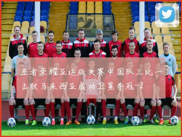王者荣耀亚运版决赛中国队三比一击败马来西亚成功卫冕夺冠