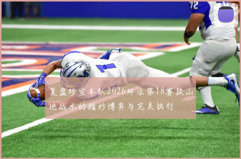 复盘珍宝车队2026环法第18赛段山地战术的精妙博弈与完美执行